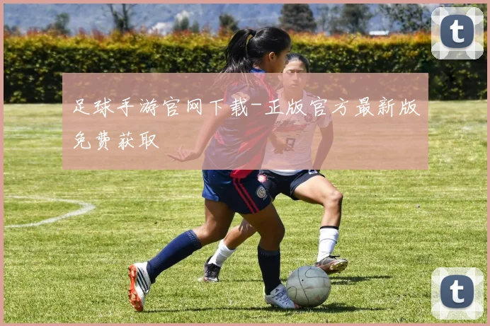 足球手游官网下载-正版官方最新版免费获取