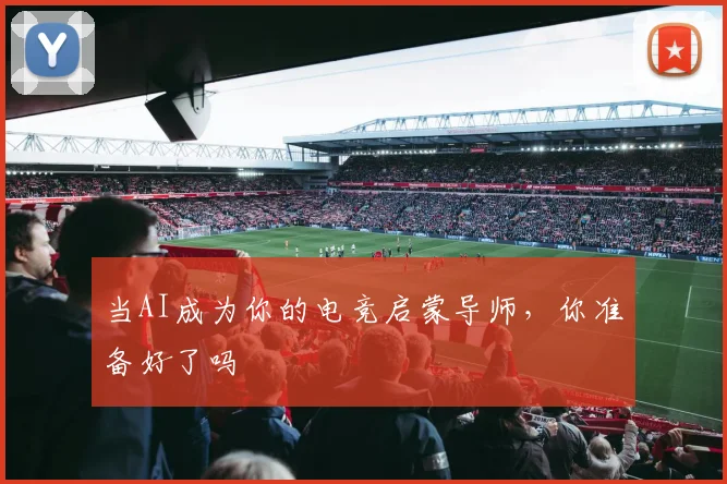当AI成为你的电竞启蒙导师，你准备好了吗