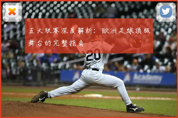 五大联赛深度解析：欧洲足球顶级舞台的完整指南