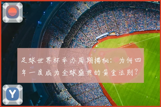足球世界杯举办周期揭秘：为何四年一度成为全球盛典的黄金法则？
