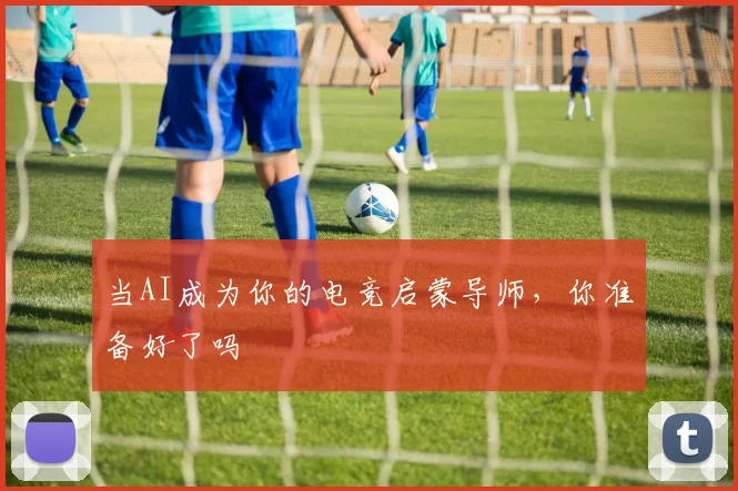 当AI成为你的电竞启蒙导师，你准备好了吗
