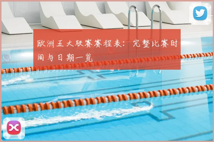 欧洲五大联赛赛程表：完整比赛时间与日期一览