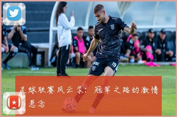 足球联赛风云录:冠军之路的激情与悬念