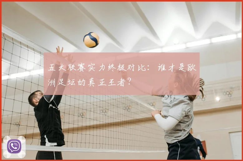五大联赛实力终极对比:谁才是欧洲足坛的真正王者?