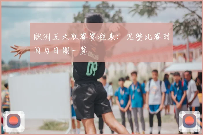 欧洲五大联赛赛程表：完整比赛时间与日期一览
